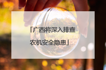 广西将深入排查农机安全隐患