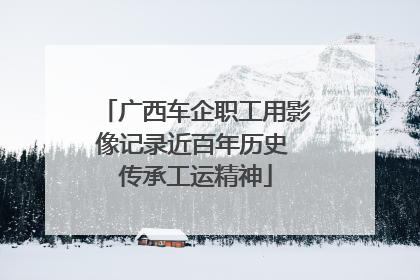 广西车企职工用影像记录近百年历史 传承工运精神