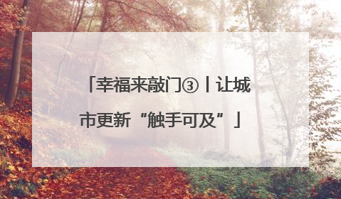 幸福来敲门③丨让城市更新“触手可及”
