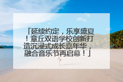 延续约定，乐享盛夏！章丘双语学校创新打造沉浸式成长嘉年华，融合音乐节再启幕！