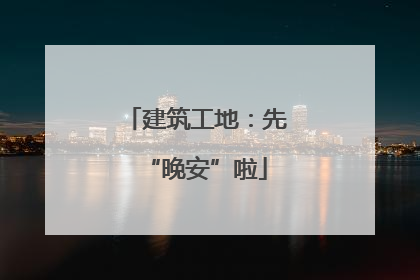 建筑工地：先“晚安”啦