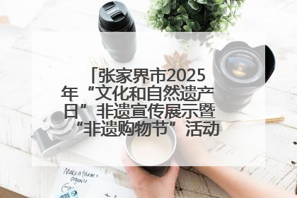 张家界市2025年“文化和自然遗产日”非遗宣传展示暨“非遗购物节”活动在慈利县盛大启幕