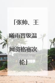 张帅、王曦雨晋级温网资格赛次轮