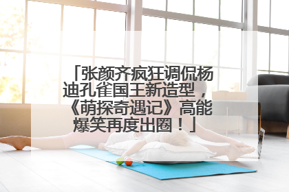 张颜齐疯狂调侃杨迪孔雀国王新造型，《萌探奇遇记》高能爆笑再度出圈！