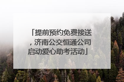 提前预约免费接送，济南公交恒通公司启动爱心助考活动