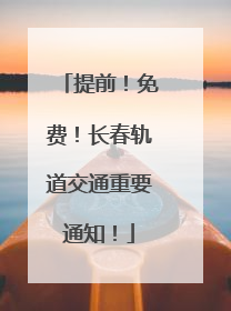提前！免费！长春轨道交通重要通知！
