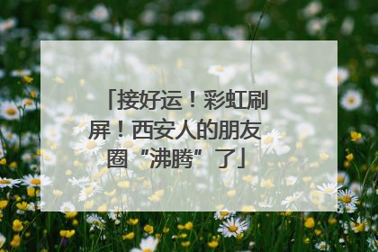 接好运！彩虹刷屏！西安人的朋友圈“沸腾”了