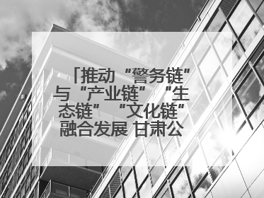 推动“警务链”与“产业链”“生态链”“文化链”融合发展 甘肃公安打造陇原旅游警务品牌