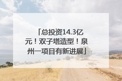 总投资14.3亿元！双子塔造型！泉州一项目有新进展