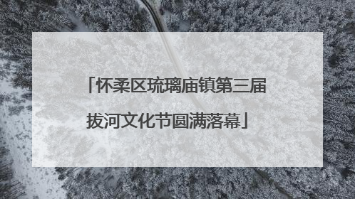 怀柔区琉璃庙镇第三届拔河文化节圆满落幕