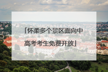 怀柔多个景区面向中高考考生免费开放