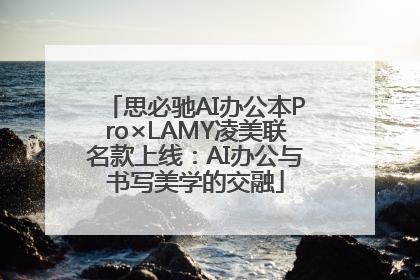 思必驰AI办公本Pro×LAMY凌美联名款上线：AI办公与书写美学的交融