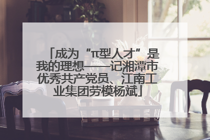 成为“π型人才”是我的理想——记湘潭市优秀共产党员、江南工业集团劳模杨斌