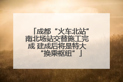 成都“火车北站”南北场站交替施工完成 建成后将是特大“换乘枢纽”