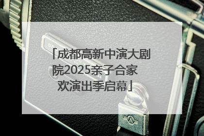 成都高新中演大剧院2025亲子合家欢演出季启幕