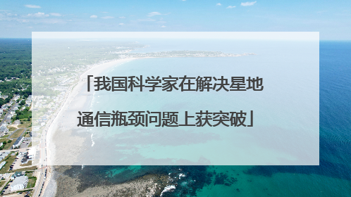 我国科学家在解决星地通信瓶颈问题上获突破