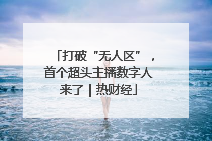 打破“无人区”，首个超头主播数字人来了｜热财经