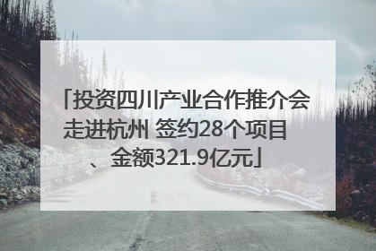 投资四川产业合作推介会走进杭州 签约28个项目、金额321.9亿元