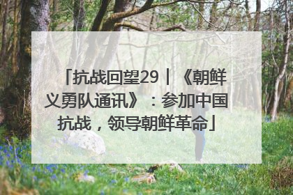 抗战回望29︱《朝鲜义勇队通讯》：参加中国抗战，领导朝鲜革命