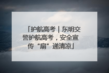 护航高考｜东明交警护航高考，安全宣传“扇”递清凉