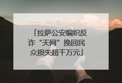 拉萨公安编织反诈“天网”挽回民众损失超千万元