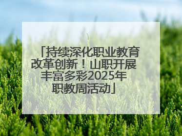 持续深化职业教育改革创新！山职开展丰富多彩2025年职教周活动