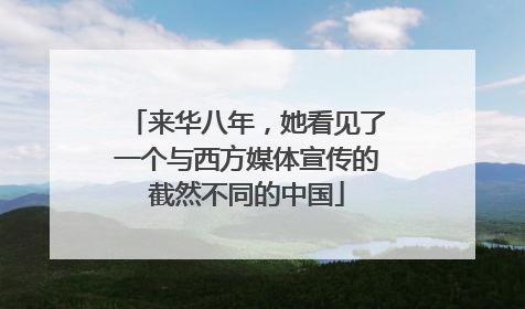来华八年，她看见了一个与西方媒体宣传的截然不同的中国