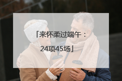 来怀柔过端午：24项45场