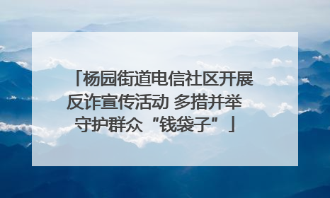 杨园街道电信社区开展反诈宣传活动 多措并举守护群众“钱袋子”