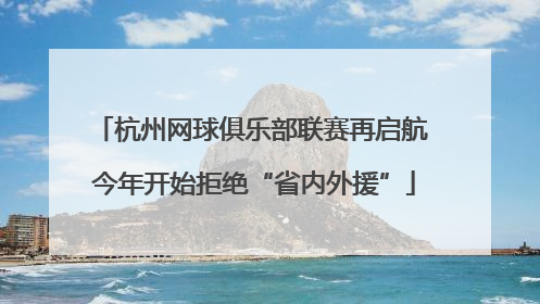 杭州网球俱乐部联赛再启航 今年开始拒绝“省内外援”