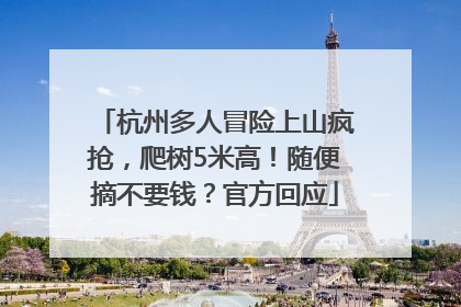 杭州多人冒险上山疯抢，爬树5米高！随便摘不要钱？官方回应