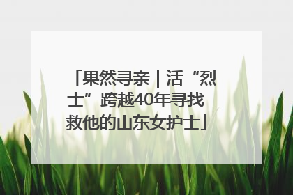 果然寻亲｜活“烈士”跨越40年寻找救他的山东女护士