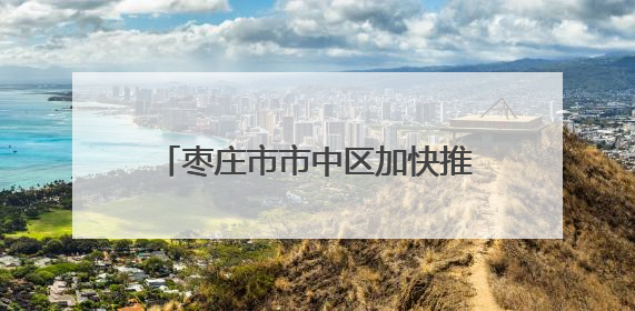 枣庄市市中区加快推动农业农村现代化进程 形成“振兴乡村 增收富农”新格局