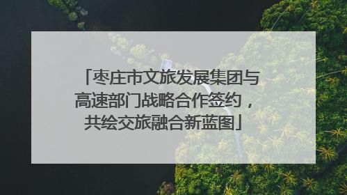 枣庄市文旅发展集团与高速部门战略合作签约，共绘交旅融合新蓝图