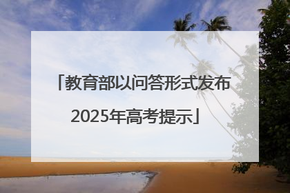 教育部以问答形式发布2025年高考提示