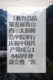 教育高质量发展看山西：太原师范学院举行庆祝中国共产党成立104周年座谈会暨“光荣在党50年”纪念章颁发仪式