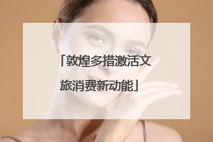敦煌多措激活文旅消费新动能