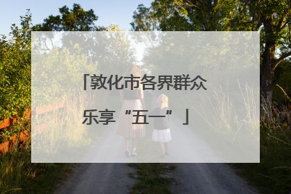 敦化市各界群众乐享“五一”