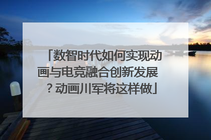 数智时代如何实现动画与电竞融合创新发展？动画川军将这样做