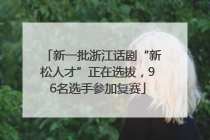 新一批浙江话剧“新松人才”正在选拔，96名选手参加复赛