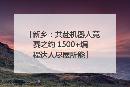 新乡：共赴机器人竞赛之约 1500+编程达人尽展所能