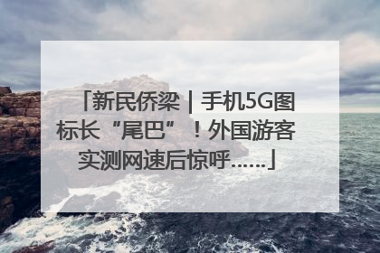 新民侨梁｜手机5G图标长“尾巴”！外国游客实测网速后惊呼……