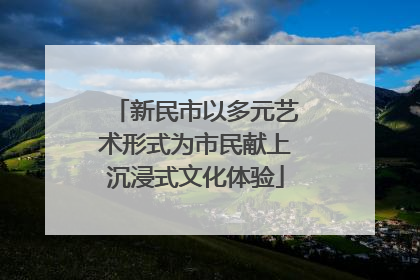 新民市以多元艺术形式为市民献上沉浸式文化体验