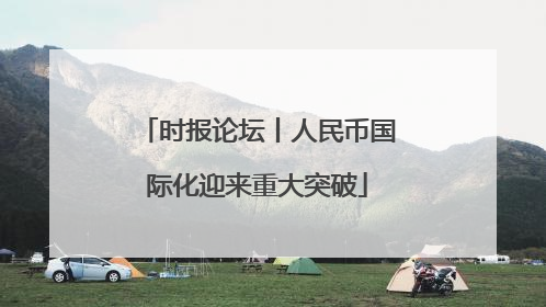 时报论坛丨人民币国际化迎来重大突破