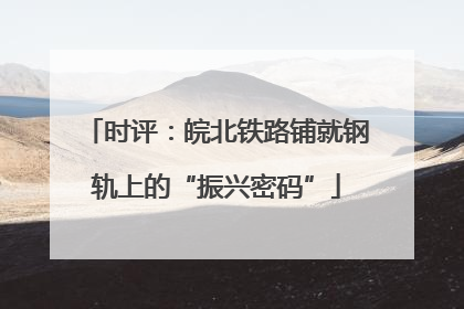时评：皖北铁路铺就钢轨上的“振兴密码”