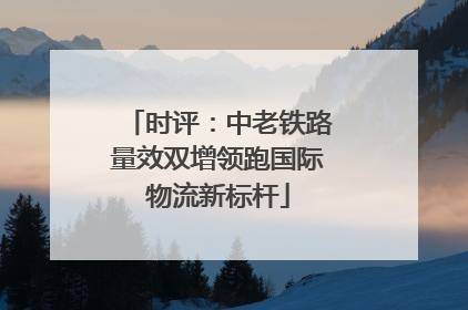 时评：中老铁路量效双增领跑国际物流新标杆