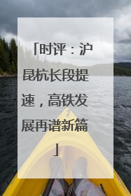 时评：沪昆杭长段提速，高铁发展再谱新篇