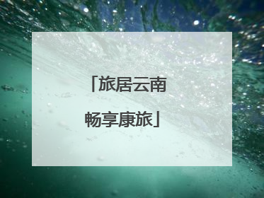 旅居云南 畅享康旅