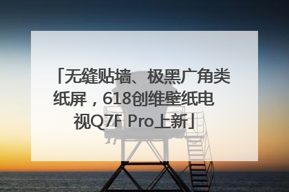 无缝贴墙、极黑广角类纸屏，618创维壁纸电视Q7F Pro上新