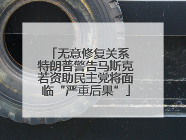 无意修复关系 特朗普警告马斯克若资助民主党将面临“严重后果”